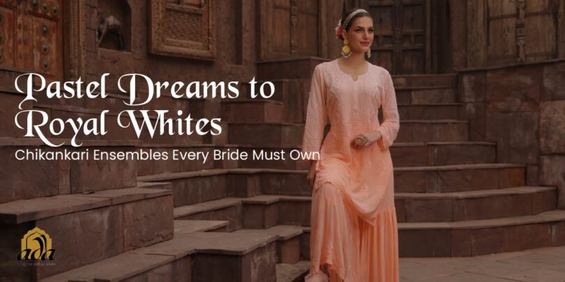 Pastel Dreams to Royal Whites — Chikankari Ensembles Every Bride Must Own
