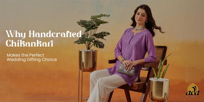 Why Handcrafted Chikankari Makes the Perfect Wedding Gifting Choice