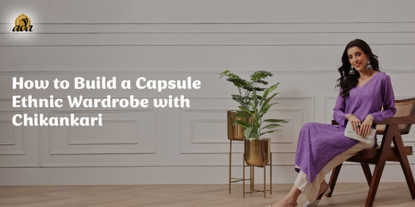 How to Build a Capsule Ethnic Wardrobe with Chikankari